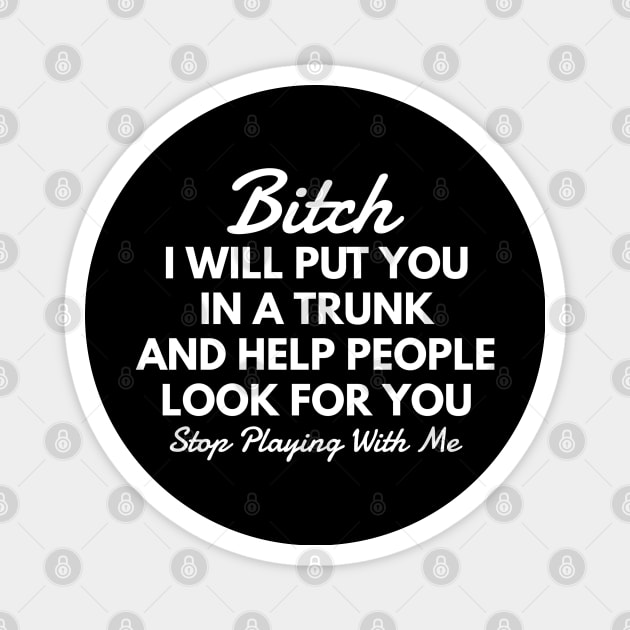 Bitch I Will Put You In A Trunk And Help People Look For You Stop Playing With Me - Funny Sayings Magnet by Textee Store